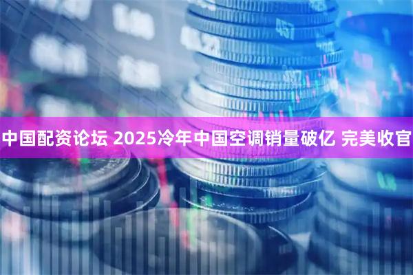 中国配资论坛 2025冷年中国空调销量破亿 完美收官