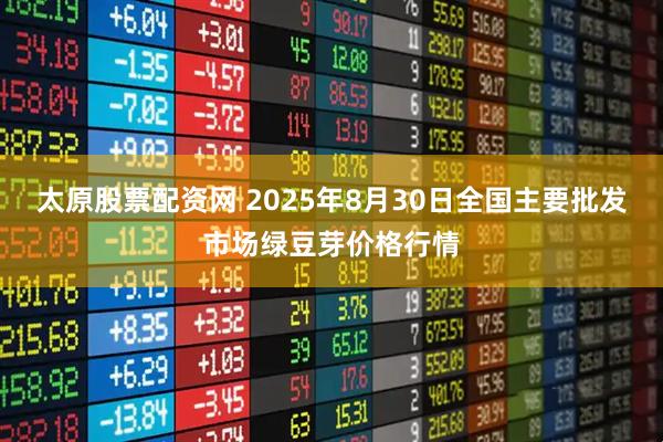 太原股票配资网 2025年8月30日全国主要批发市场绿豆芽价格行情