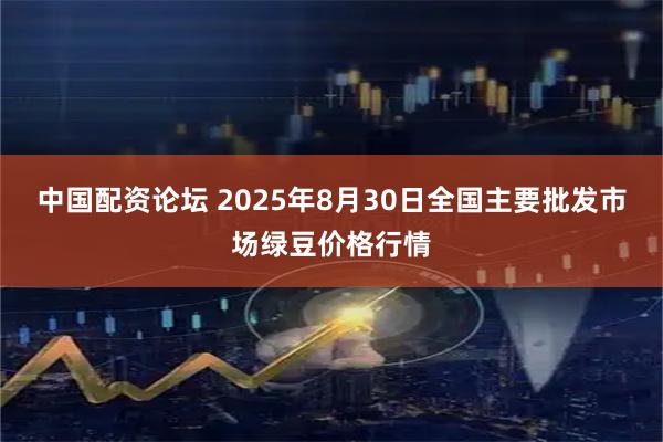 中国配资论坛 2025年8月30日全国主要批发市场绿豆价格行情