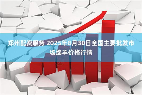 郑州配资服务 2025年8月30日全国主要批发市场绵羊价格行情