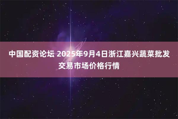 中国配资论坛 2025年9月4日浙江嘉兴蔬菜批发交易市场价格行情
