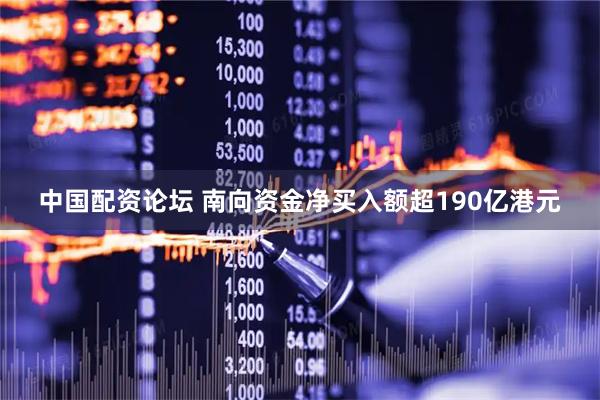 中国配资论坛 南向资金净买入额超190亿港元