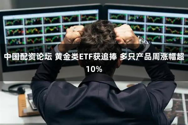 中国配资论坛 黄金类ETF获追捧 多只产品周涨幅超10%