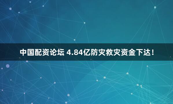 中国配资论坛 4.84亿防灾救灾资金下达！