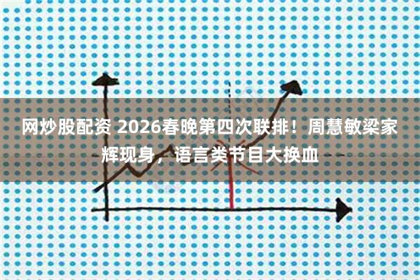 网炒股配资 2026春晚第四次联排！周慧敏梁家辉现身，语言类节目大换血
