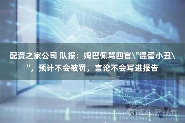 配资之家公司 队报：姆巴佩骂四官