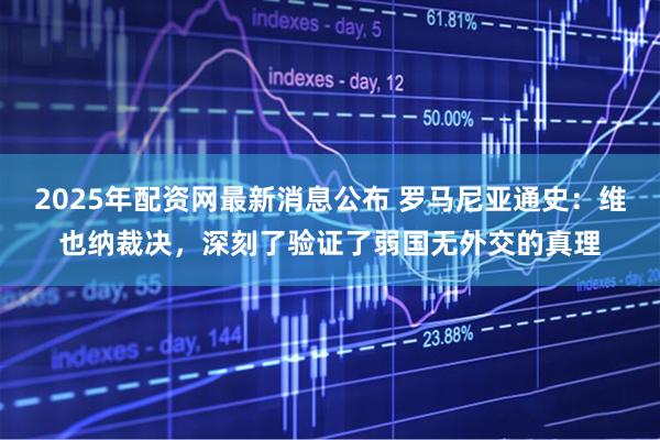 2025年配资网最新消息公布 罗马尼亚通史：维也纳裁决，深刻了验证了弱国无外交的真理