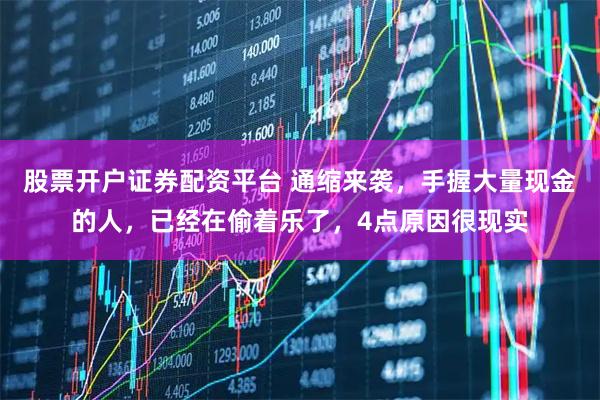 股票开户证券配资平台 通缩来袭，手握大量现金的人，已经在偷着乐了，4点原因很现实