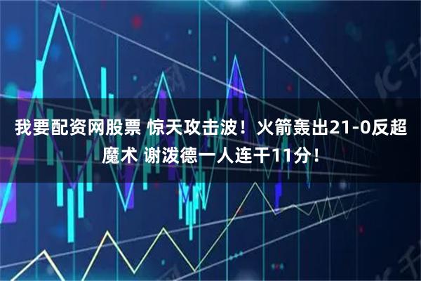 我要配资网股票 惊天攻击波！火箭轰出21-0反超魔术 谢泼德一人连干11分！