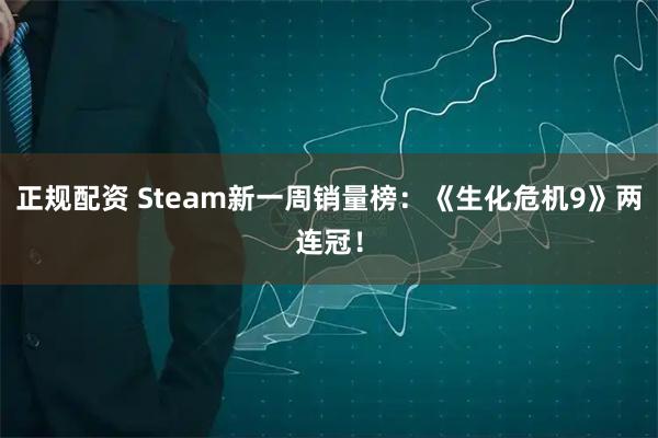 正规配资 Steam新一周销量榜：《生化危机9》两连冠！