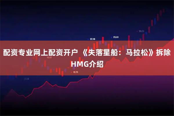 配资专业网上配资开户 《失落星船：马拉松》拆除HMG介绍