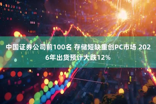 中国证券公司前100名 存储短缺重创PC市场 2026年出货预计大跌12%