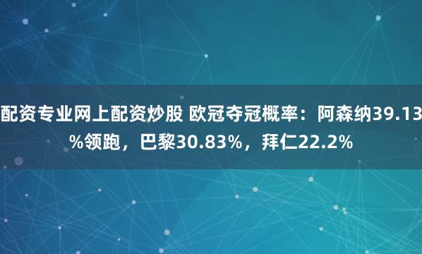 配资专业网上配资炒股 欧冠夺冠概率：阿森纳39.13%领跑，巴黎30.83%，拜仁22.2%