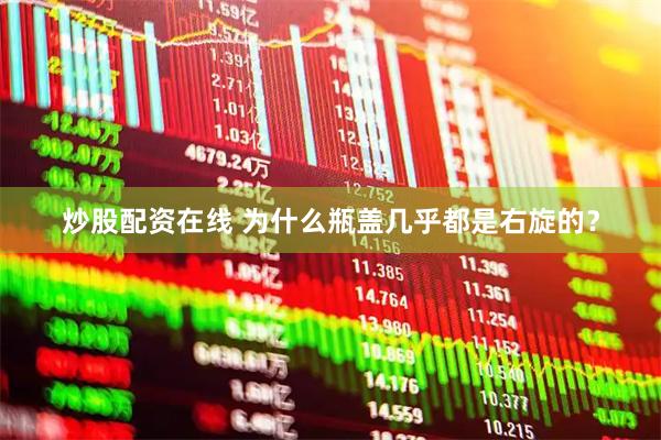 炒股配资在线 为什么瓶盖几乎都是右旋的？